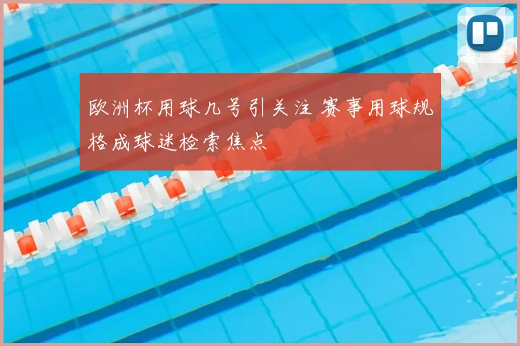 欧洲杯用球几号引关注 赛事用球规格成球迷检索焦点