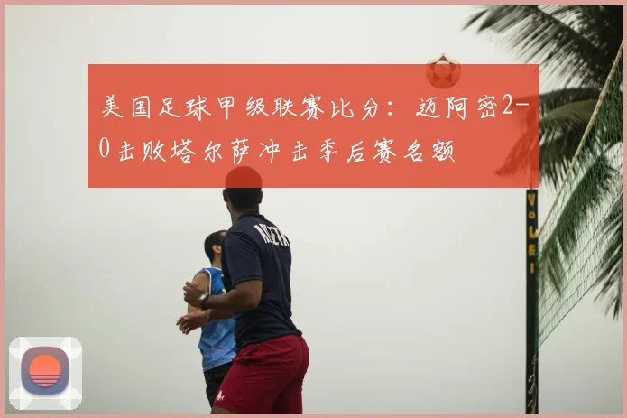 美国足球甲级联赛比分:迈阿密2-0击败塔尔萨冲击季后赛名额