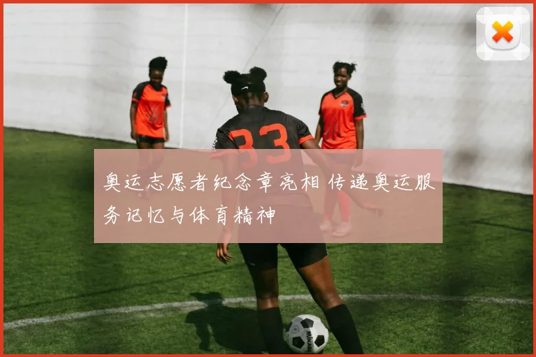 奥运志愿者纪念章亮相 传递奥运服务记忆与体育精神