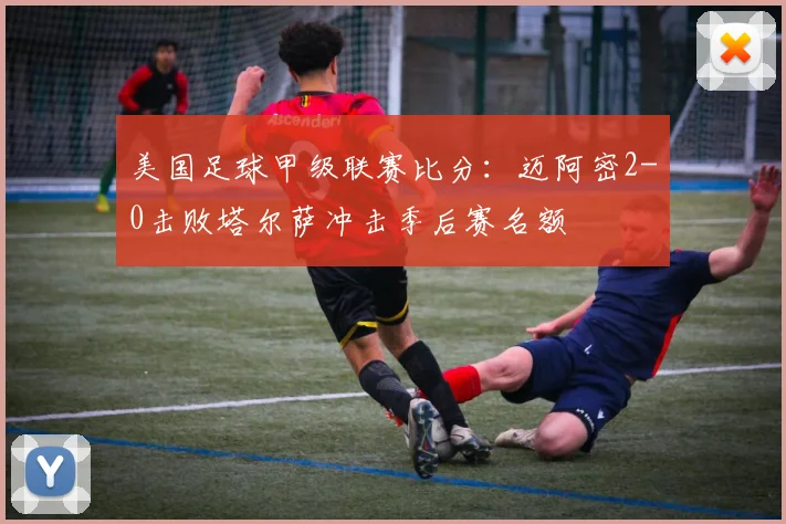 美国足球甲级联赛比分:迈阿密2-0击败塔尔萨冲击季后赛名额