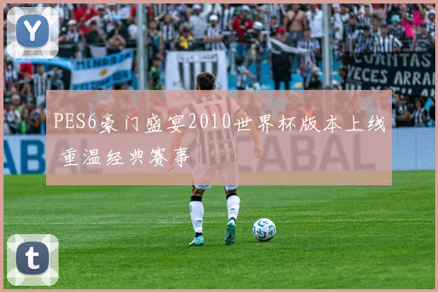 PES6豪门盛宴2010世界杯版本上线 重温经典赛事