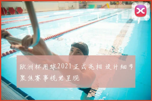 欧洲杯用球2021正式亮相 设计细节聚焦赛事视觉呈现