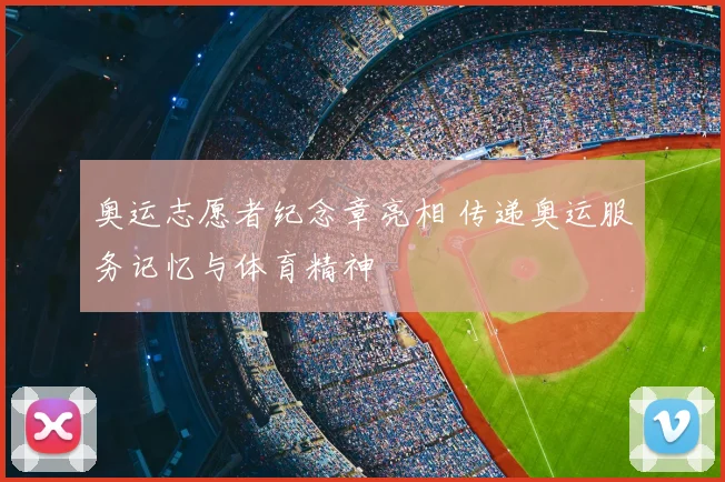 奥运志愿者纪念章亮相 传递奥运服务记忆与体育精神