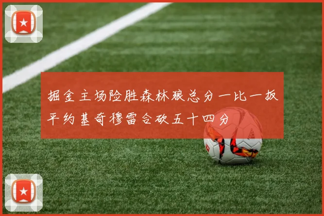 掘金主场险胜森林狼总分一比一扳平约基奇穆雷合砍五十四分