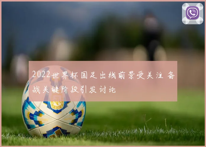 2022世界杯国足出线前景受关注 备战关键阶段引发讨论
