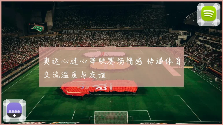 奥运心连心串联赛场情感 传递体育交流温度与友谊