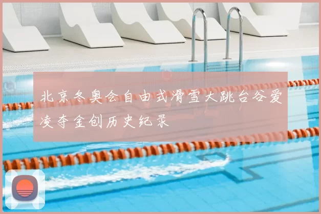 北京冬奥会自由式滑雪大跳台谷爱凌夺金创历史纪录