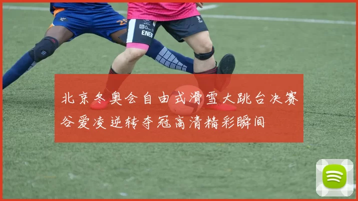 北京冬奥会自由式滑雪大跳台决赛谷爱凌逆转夺冠高清精彩瞬间