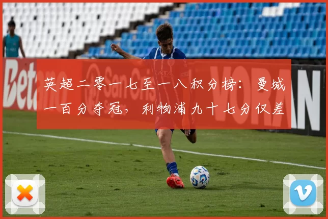 英超二零一七至一八积分榜：曼城一百分夺冠，利物浦九十七分仅差三分