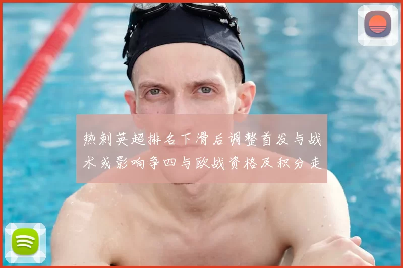 热刺英超排名下滑后调整首发与战术或影响争四与欧战资格及积分走势