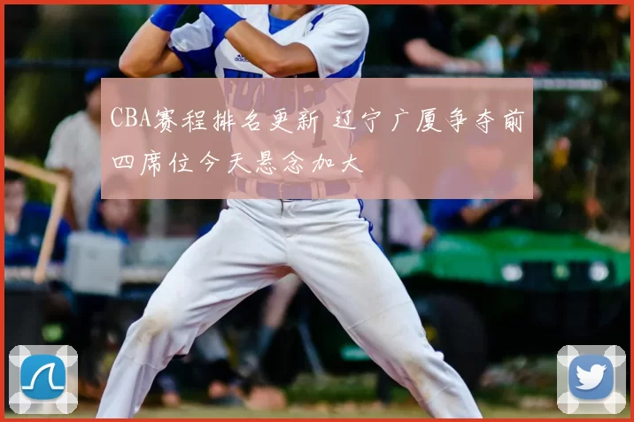 CBA赛程排名更新 辽宁广厦争夺前四席位今天悬念加大