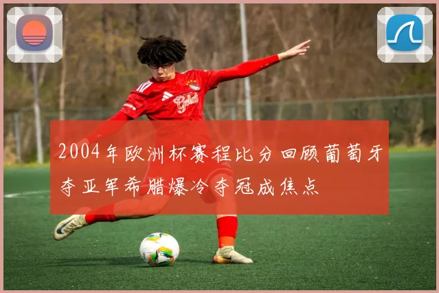 2004年欧洲杯赛程比分回顾葡萄牙夺亚军希腊爆冷夺冠成焦点