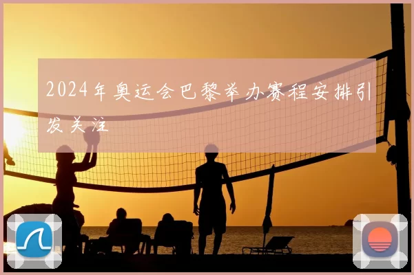 2024年奥运会巴黎举办赛程安排引发关注