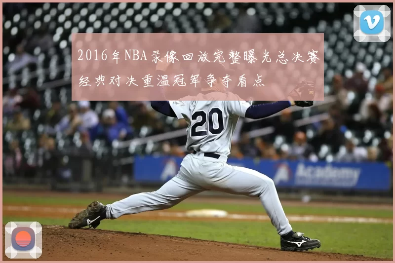 2016年NBA录像回放完整曝光总决赛经典对决重温冠军争夺看点