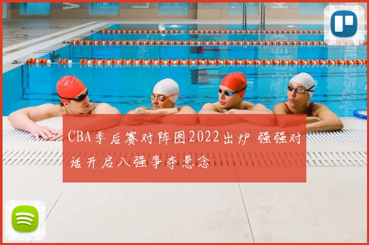 CBA季后赛对阵图2022出炉 强强对话开启八强争夺悬念